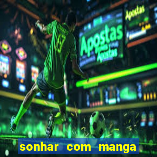 sonhar com manga no jogo do bicho